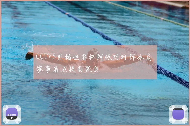 CCTV5直播世界杯阿根廷对阵冰岛 赛事看点提前聚焦
