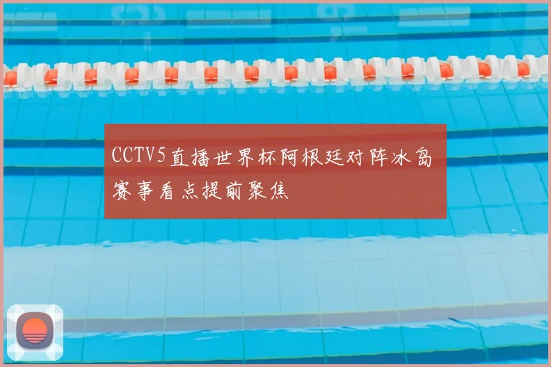 CCTV5直播世界杯阿根廷对阵冰岛 赛事看点提前聚焦