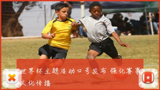 世界杯主题活动口号发布 强化赛事文化传播