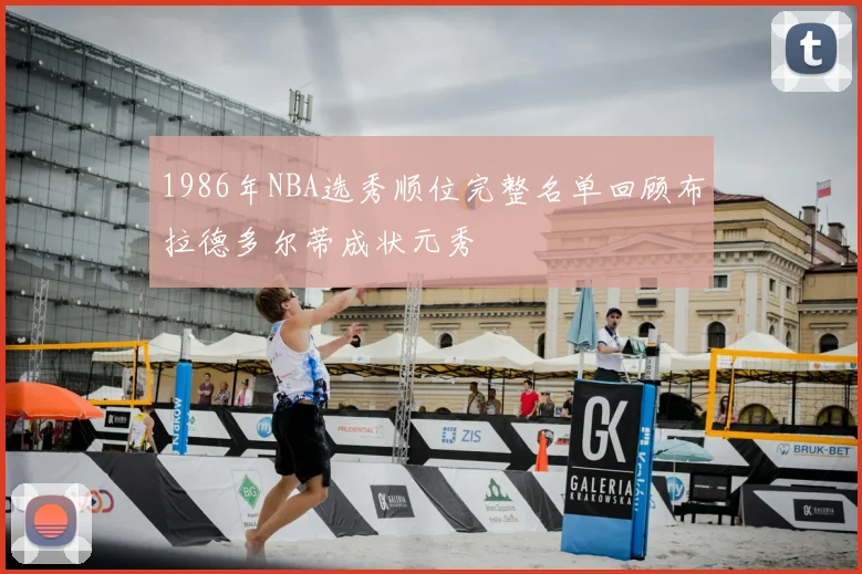 1986年NBA选秀顺位完整名单回顾布拉德多尔蒂成状元秀